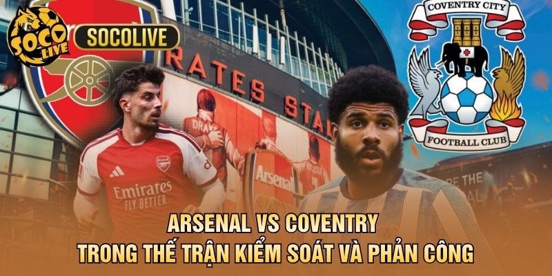 Arsenal vs Coventry trong thế trận kiểm soát và phản công