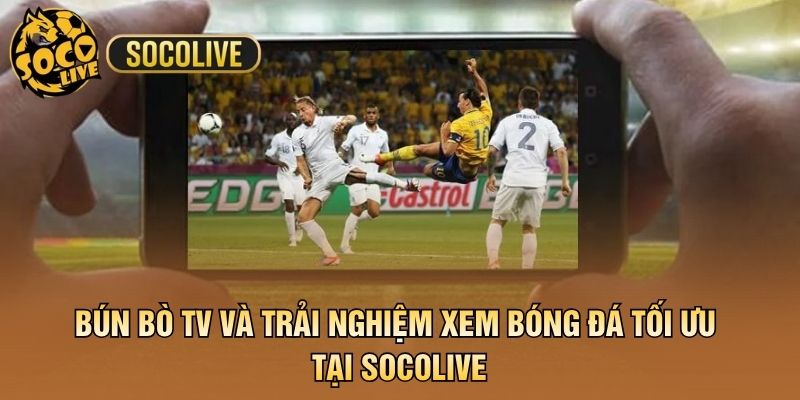 Bún Bò TV Và Trải Nghiệm Xem Bóng Đá Tối Ưu Tại Socolive