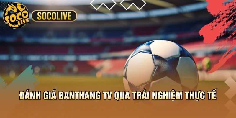 Banthang TV thu hút người xem bóng đá trực tuyến
