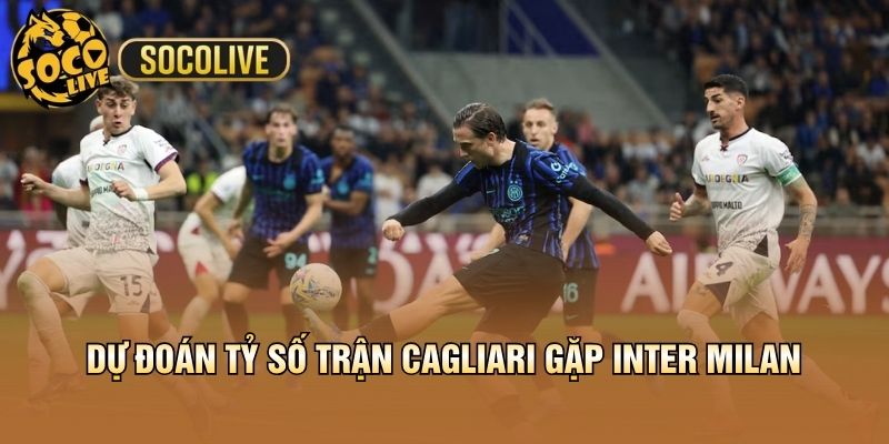 Dự đoán tỷ số trận Cagliari gặp Inter Milan