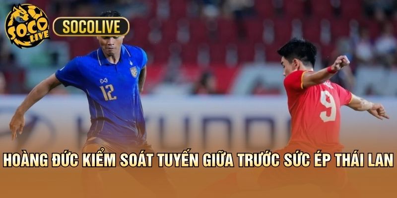 Hoàng Đức kiểm soát tuyến giữa trước sức ép Thái Lan