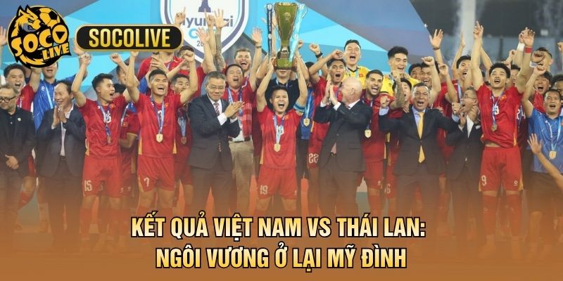 Kết Quả Việt Nam vs Thái Lan: Ngôi Vương Ở Lại Mỹ Đình