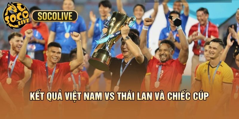 Kết quả Việt Nam vs Thái Lan và chiếc cúp