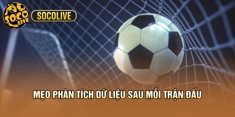 Mẹo phân tích dữ liệu sau mỗi trận đấu