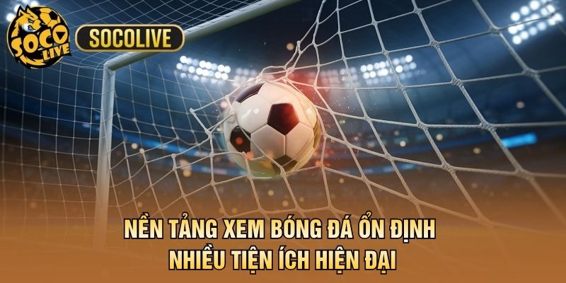 Nền tảng xem bóng đá ổn định nhiều tiện ích hiện đại
