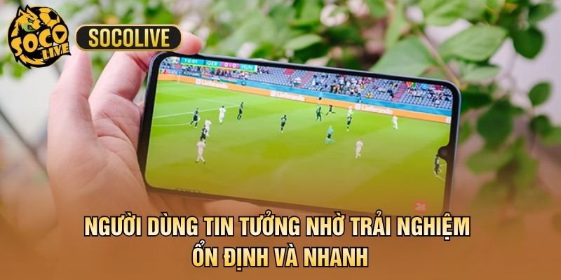 Người dùng tin tưởng nhờ trải nghiệm ổn định và nhanh