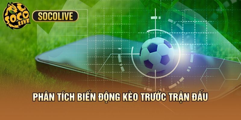 Phân tích biến động kèo trước trận đấu