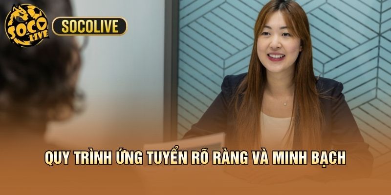 Quy trình ứng tuyển rõ ràng và minh bạch