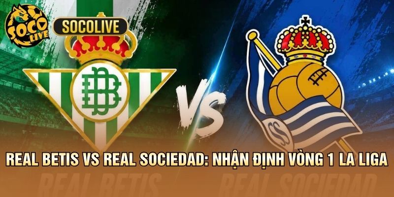 Real Betis vs Real Sociedad: Nhận Định Vòng 1 La Liga
