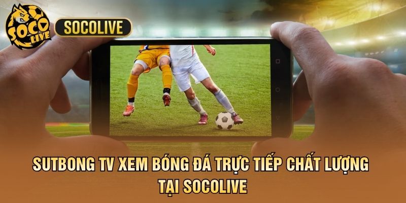 Sutbong TV Xem Bóng Đá Trực Tiếp Chất Lượng Tại Socolive
