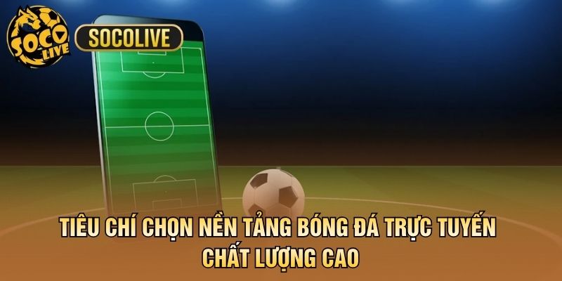 Tiêu chí chọn nền tảng bóng đá trực tuyến chất lượng cao