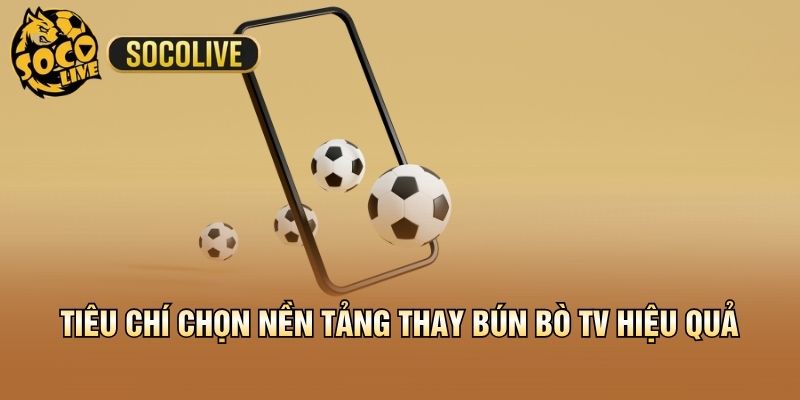 Tiêu chí chọn nền tảng thay Bún Bò TV hiệu quả