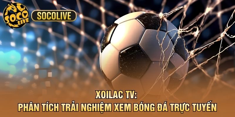 Xoilac TV: Phân Tích Trải Nghiệm Xem Bóng Đá Trực Tuyến